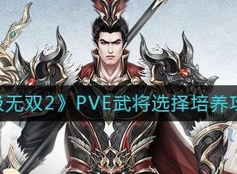 极无双2PVE武将选择攻略 PVE最强武将培养选择思路