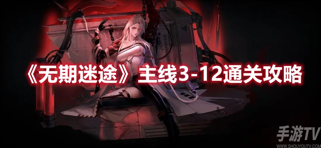 无期迷途主线3-12通关攻略