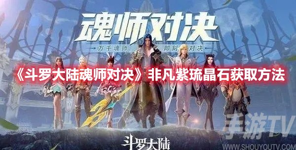 斗罗大陆魂师对决非凡紫琉晶石获取方法