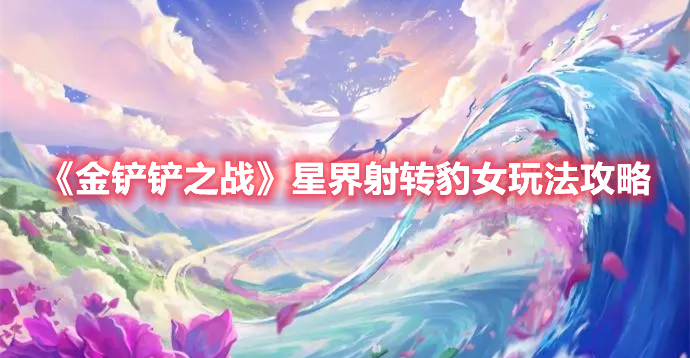 金鏟鏟之戰星界射轉豹女怎麼玩 星界射轉豹女玩法攻略一覽