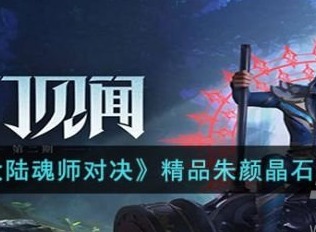 斗罗大陆魂师对决精品朱颜晶石怎么获得 精品朱颜晶石获得攻略