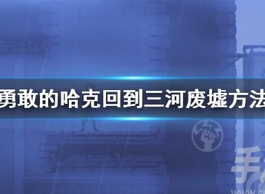 勇敢的哈克回到三河廢墟方法是什麼 勇敢的哈克回到三河廢墟玩法攻略