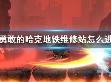 勇敢的哈克地鐵維修站怎麼進入 勇敢的哈克地鐵維修站進入方法攻略
