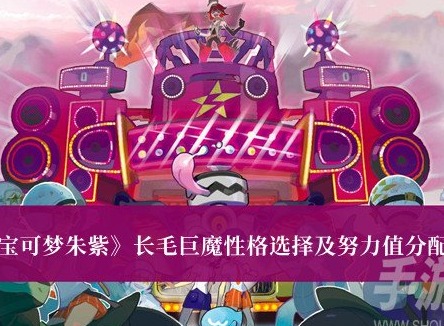 寶可夢朱紫長毛巨魔性格怎麼選擇 長毛巨魔性格選擇及努力值分配一覽