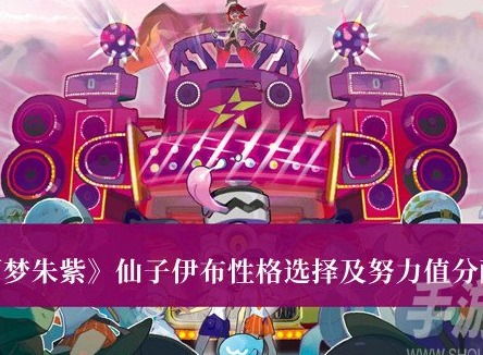 寶可夢朱紫仙子伊布性格怎麼選擇 仙子伊布性格選擇及努力值分配攻略