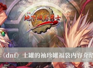 dnf土罐的袖珍罐福袋有什麼 dnf土罐的袖珍罐福袋內容一覽