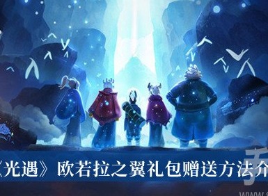 光遇歐若拉之翼禮包怎麼贈送 光遇歐若拉之翼禮包贈送方法一覽