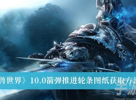 魔兽世界10.0箭弹推进轮条图纸怎么获取 箭弹推进轮条图纸获取方法一览