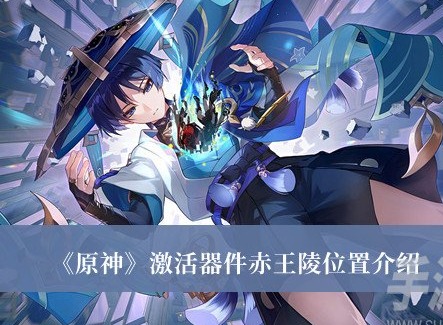 原神激活器件赤王陵位置在哪裏 原神激活器件赤王陵位置分享