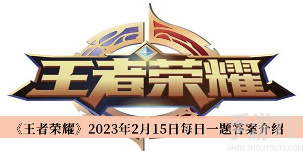 王者榮耀2023年2月15日每日一題答案是什麼 王者榮耀每日一題答案分享