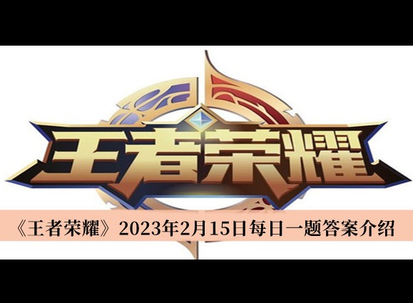 王者榮耀2023年2月15日每日一題答案是什麼 王者榮耀每日一題答案分享