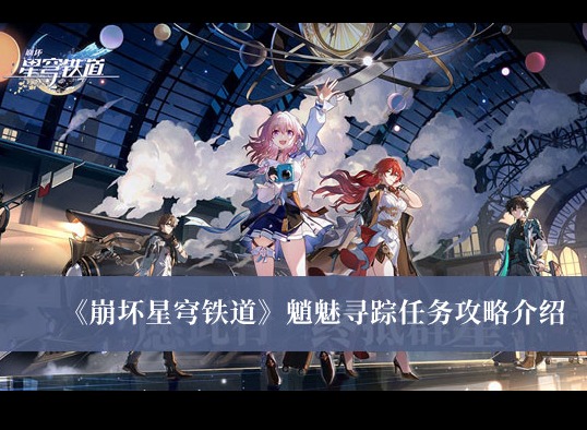 崩壞星穹鐵道魈魅尋蹤任務怎麼完成 魈魅尋蹤任務攻略分享
