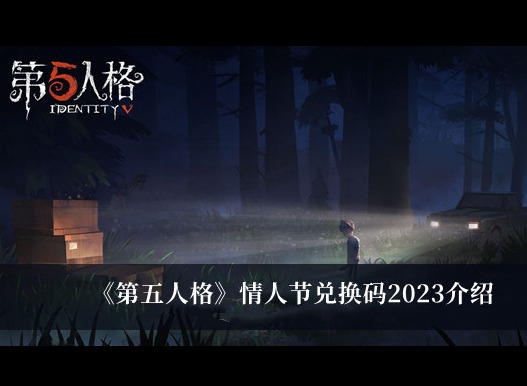 第五人格2023情人節兌換碼有哪些 情人節兌換碼介紹分享