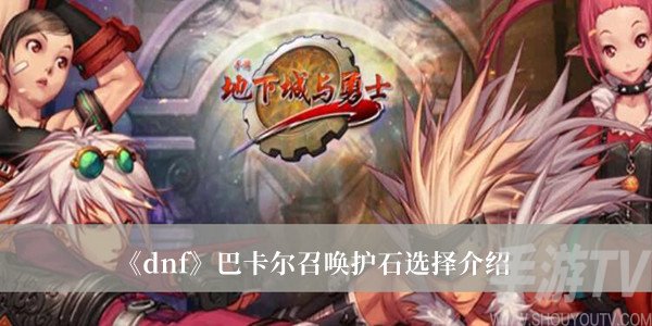 dnf巴卡爾召喚護石怎麼選 dnf巴卡爾召喚護石選擇攻略