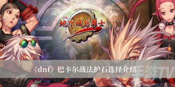 dnf巴卡爾戰法護石怎麼選 dnf巴卡爾戰法護石選擇攻略