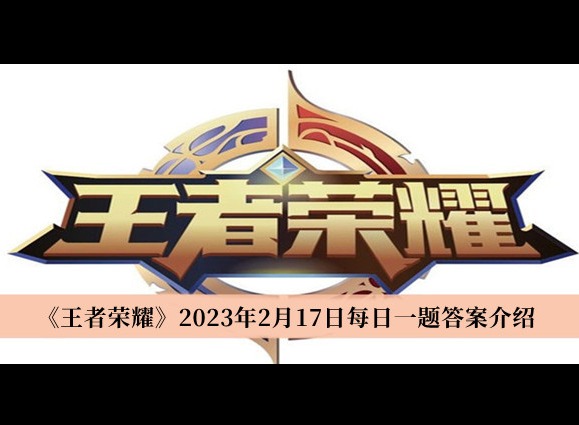 王者榮耀2023年2月17日每日一題怎麼解答 王者榮耀每日一題答案分享