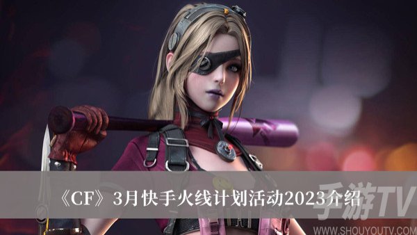 CF3月快手火線計劃活動是什麼 CF3月快手火線計劃活動2023攻略分享