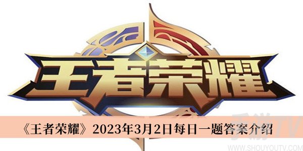 王者榮耀2023年3月2日每日一題答案是什麼 王者榮耀3.2每日一題答案分享