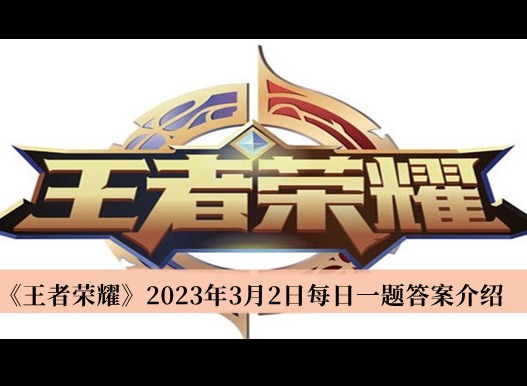 王者榮耀2023年3月2日每日一題答案是什麼 王者榮耀3.2每日一題答案分享