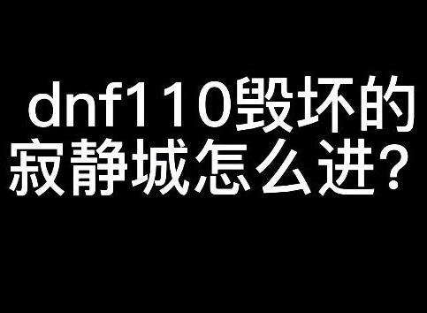 dnf110毁坏的寂静城怎么进 地下城与勇士110级毁坏的寂静城进入方法分享