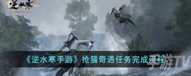 逆水寒手遊搶貓奇遇任務怎麼做 逆水寒手遊搶貓奇遇任務完成方法