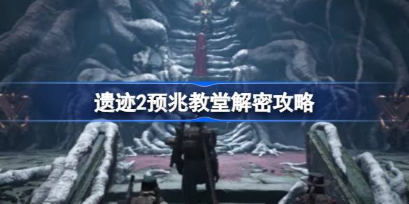 遗迹2预兆教堂怎么进去 遗迹2预兆教堂解谜全攻略