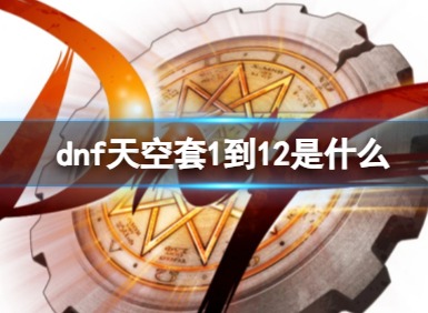 dnf天空套1到12外观图片是什么 DNF天空套1到12大全介绍