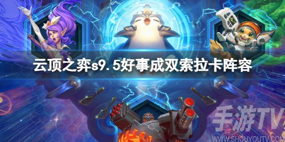 云顶之弈S9.5好事成双索拉卡阵容怎么玩 s9.5好事成双索拉卡阵容推荐 