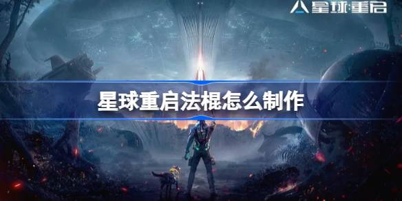 星球重启法棍怎么制作 星球重启法棍制作方法介绍