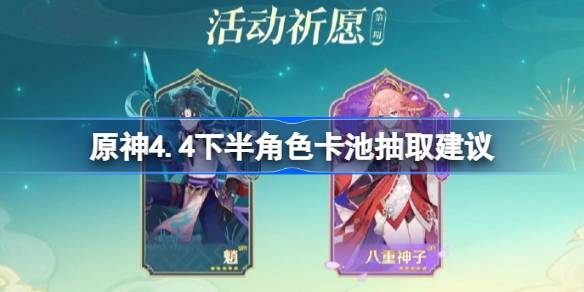 原神4.4下半角色卡池抽取建議 4.4下半角色卡池怎麼抽