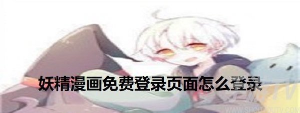 妖精漫画免费怎么登录 妖精漫画常见问题解决方法分享