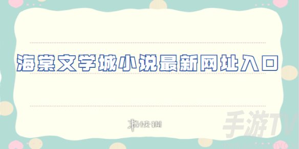 海棠文学城小说网站免费入口在线阅读 海棠文学城2024无弹窗免登录页面分享