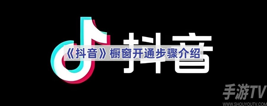 抖音櫥窗如何開啟 抖音櫥窗開通步驟分享