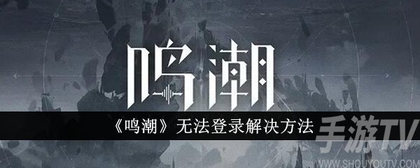 鸣潮无法登录怎么办 无法登录解决方法