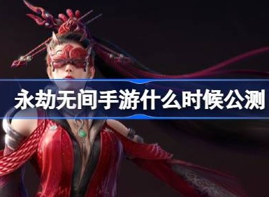 永劫無間手遊什麼時候公測 永劫無間手遊公測定檔時間分享