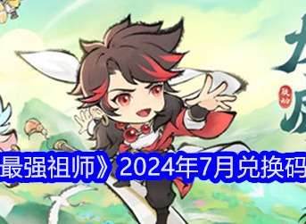 最强祖师7月兑换码有哪些 2024最新可用7月兑换码大全