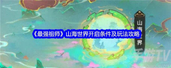 最强祖师山海世界怎么玩 山海世界开启条件及玩法攻略