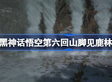 黑神話悟空第六回山腳見鹿林怎麼玩 第六回山腳見鹿林主線攻略