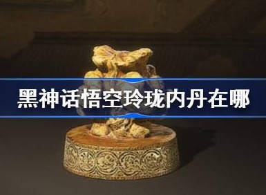 黑神話悟空玲瓏內丹在哪 黑神話悟空全玲瓏內丹位置