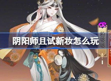 阴阳师且试新妆怎么玩 阴阳师且试新妆全新秘闻副本活动介绍