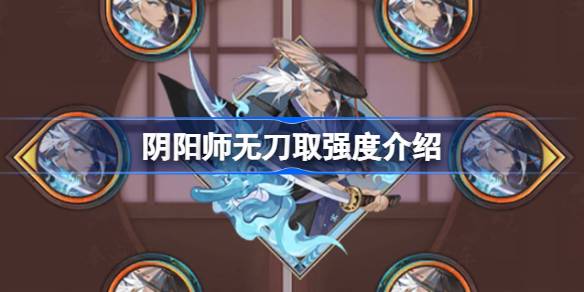 阴阳师新御魂无刀取效果怎么样 阴阳师新御魂无刀取强度介绍