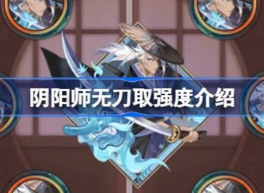 阴阳师新御魂无刀取效果怎么样 阴阳师新御魂无刀取强度介绍