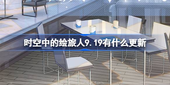 時空中的繪旅人9.19有什麼更新 繪旅人9月19日更新內容介紹