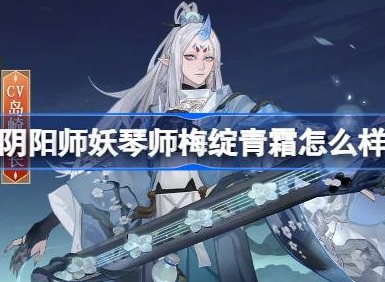 阴阳师妖琴师梅绽青霜怎么样 阴阳师妖琴师梅绽青霜皮肤介绍