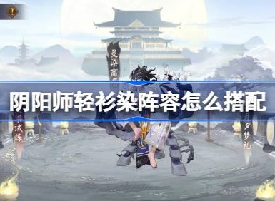 阴阳师轻衫染阵容怎么搭配 阴阳师轻衫染阵容搭配10月