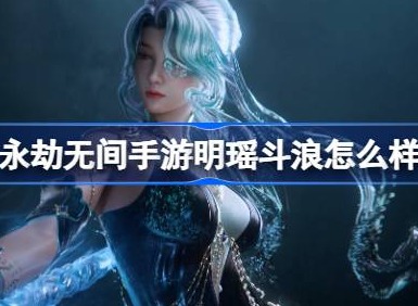 永劫無間手遊明瑤鬥浪怎麼樣 明瑤鬥浪多形態神品時裝介紹