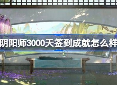 陰陽師3000天簽到成就怎麼樣 陰陽師3000天簽到成就福利介紹