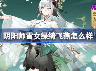 阴阳师雪女绿绮飞燕怎么样 阴阳师雪女绿绮飞燕皮肤介绍