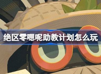 絕區零嗯呢助教計劃怎麼玩 絕區零嗯呢助教計劃活動介紹