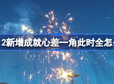 原神5.2新增成就心差一角此时全怎么获得 心差一角此时全成就攻略